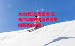 大众娱乐彩票官网-巴西甲级联赛关系巴西甲级联赛的特点