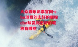 大众娱乐彩票官网-cba球员刘志轩的昵称cba球员刘志轩的昵称有哪些