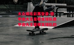 大众娱乐彩票登录-德甲南大王是哪支球队德甲南大王是哪支球队的