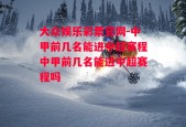 大众娱乐彩票官网-中甲前几名能进中超赛程中甲前几名能进中超赛程吗