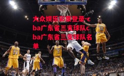 大众娱乐彩票登录-cba广东省三支球队cba广东省三支球队名单