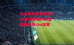 大众娱乐彩票官网-cba直播赛程CBA直播赛程表cba球赛